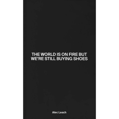 The World Is On Fire But We re Still Buying Shoes Alec Leach - Idea Books
